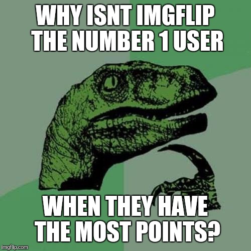 Imgflip (the creator of the site) has the most points and yet isn't on the leaderboard | WHY ISNT IMGFLIP THE NUMBER 1 USER WHEN THEY HAVE THE MOST POINTS? | image tagged in memes,philosoraptor | made w/ Imgflip meme maker