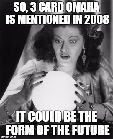 fortune teller | SO, 3 CARD OMAHA IS MENTIONED IN 2008 IT COULD BE THE FORM OF THE FUTURE | image tagged in fortune teller | made w/ Imgflip meme maker