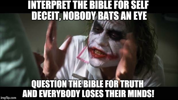 it's is a bad joke | INTERPRET THE BIBLE FOR SELF DECEIT, NOBODY BATS AN EYE QUESTION THE BIBLE FOR TRUTH AND EVERYBODY LOSES THEIR MINDS! | image tagged in memes,and everybody loses their minds,atheism,christianity,joker | made w/ Imgflip meme maker
