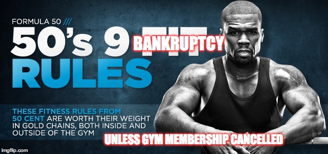 BANKRUPTCY UNLESS GYM MEMBERSHIP CANCELLED | image tagged in 50senseless,50cent | made w/ Imgflip meme maker