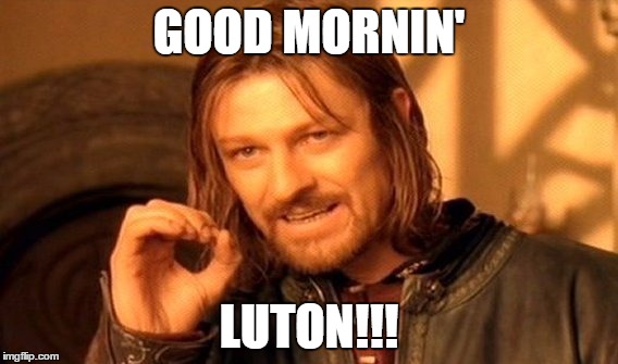 One Does Not Simply Meme | GOOD MORNIN' LUTON!!! | image tagged in memes,one does not simply | made w/ Imgflip meme maker