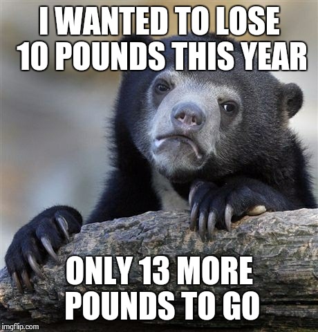 Confession Bear Meme | I WANTED TO LOSE 10 POUNDS THIS YEAR ONLY 13 MORE POUNDS TO GO | image tagged in memes,confession bear | made w/ Imgflip meme maker