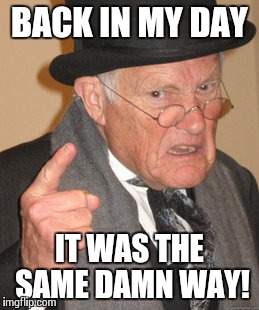 Back In My Day Meme | BACK IN MY DAY IT WAS THE SAME DAMN WAY! | image tagged in memes,back in my day | made w/ Imgflip meme maker