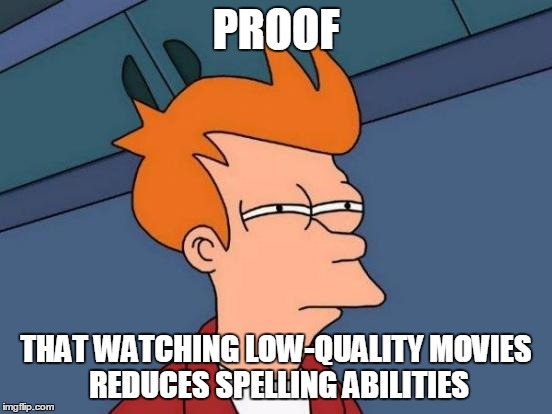 Futurama Fry Meme | PROOF THAT WATCHING LOW-QUALITY MOVIES REDUCES SPELLING ABILITIES | image tagged in memes,futurama fry | made w/ Imgflip meme maker