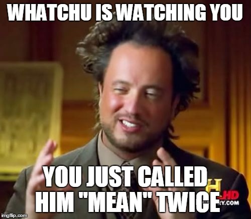 Ancient Aliens Meme | WHATCHU IS WATCHING YOU YOU JUST CALLED HIM "MEAN" TWICE | image tagged in memes,ancient aliens | made w/ Imgflip meme maker