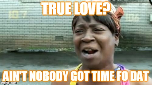 Ain't Nobody Got Time For That Meme | TRUE LOVE? AIN'T NOBODY GOT TIME FO DAT | image tagged in memes,aint nobody got time for that | made w/ Imgflip meme maker
