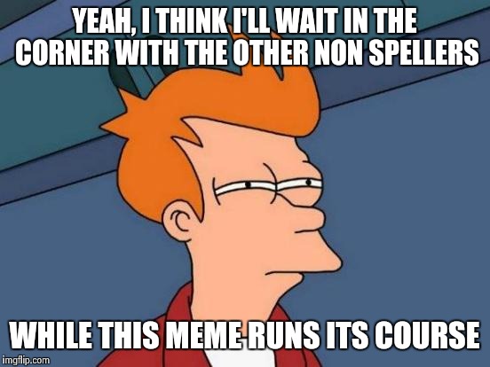 Futurama Fry Meme | YEAH, I THINK I'LL WAIT IN THE CORNER WITH THE OTHER NON SPELLERS WHILE THIS MEME RUNS ITS COURSE | image tagged in memes,futurama fry | made w/ Imgflip meme maker