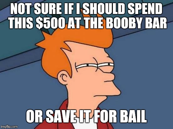 Futurama Fry Meme | NOT SURE IF I SHOULD SPEND THIS $500 AT THE BOOBY BAR OR SAVE IT FOR BAIL | image tagged in memes,futurama fry | made w/ Imgflip meme maker