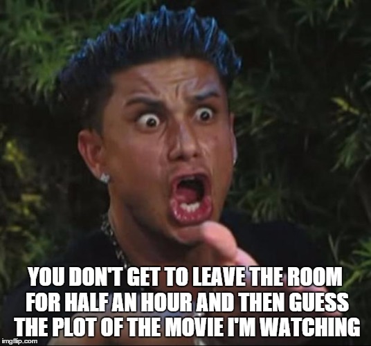 Movie Psychic | YOU DON'T GET TO LEAVE THE ROOM FOR HALF AN HOUR AND THEN GUESS THE PLOT OF THE MOVIE I'M WATCHING | image tagged in memes,dj pauly d,movie,psychic,fool,annoying people | made w/ Imgflip meme maker
