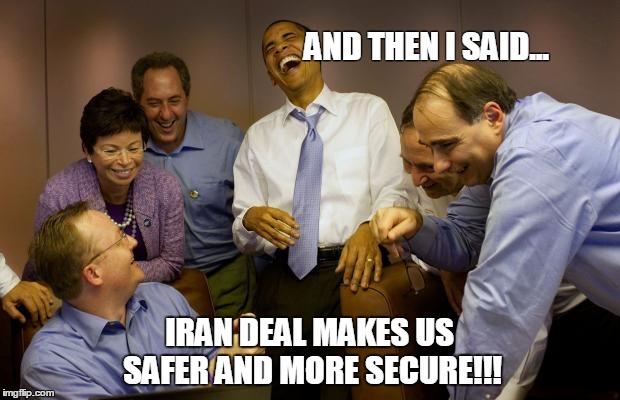 And then I said Obama Meme | AND THEN I SAID... IRAN DEAL MAKES US SAFER AND MORE SECURE!!! | image tagged in memes,and then i said obama | made w/ Imgflip meme maker