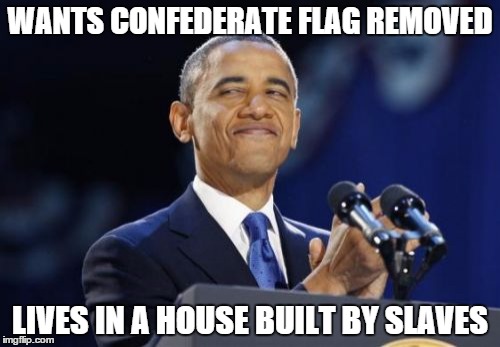 2nd Term Obama Meme | WANTS CONFEDERATE FLAG REMOVED LIVES IN A HOUSE BUILT BY SLAVES | image tagged in memes,2nd term obama | made w/ Imgflip meme maker