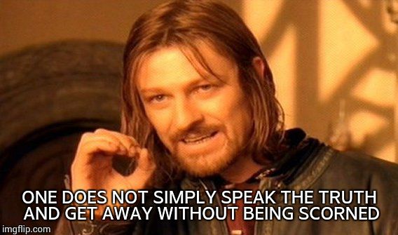 One Does Not Simply Meme | ONE DOES NOT SIMPLY SPEAK THE TRUTH AND GET AWAY WITHOUT BEING SCORNED | image tagged in memes,one does not simply | made w/ Imgflip meme maker