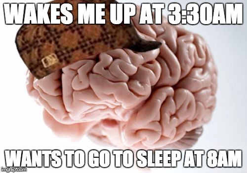 Scumbag Brain | WAKES ME UP AT 3:30AM WANTS TO GO TO SLEEP AT 8AM | image tagged in memes,scumbag brain,AdviceAnimals | made w/ Imgflip meme maker