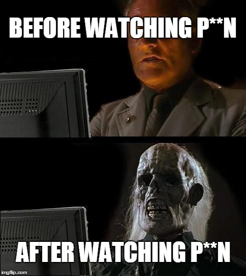 I'll Just Wait Here | BEFORE WATCHING P**N AFTER WATCHING P**N | image tagged in memes,ill just wait here | made w/ Imgflip meme maker