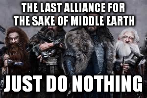 Dwarf logic | THE LAST ALLIANCE FOR THE SAKE OF MIDDLE EARTH JUST DO NOTHING | image tagged in dwarf logic | made w/ Imgflip meme maker