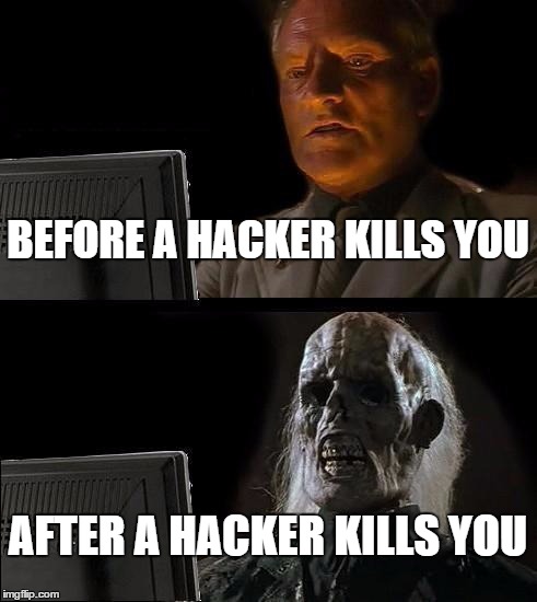 I'll Just Wait Here Meme | BEFORE A HACKER KILLS YOU AFTER A HACKER KILLS YOU | image tagged in memes,ill just wait here | made w/ Imgflip meme maker