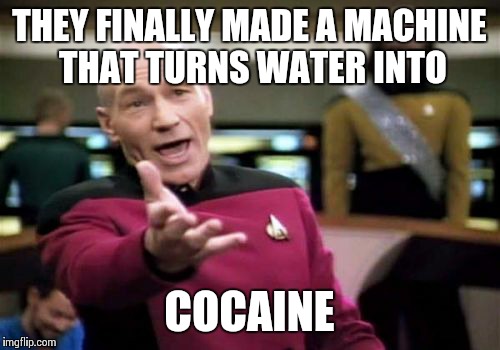 Picard Wtf Meme | THEY FINALLY MADE A MACHINE THAT TURNS WATER INTO COCAINE | image tagged in memes,picard wtf | made w/ Imgflip meme maker