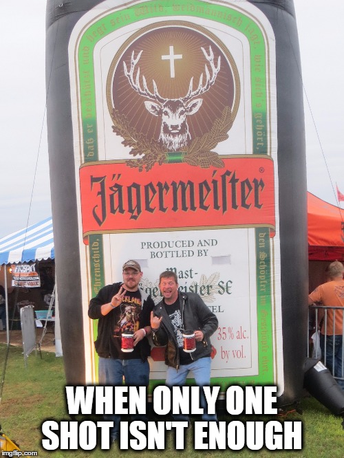 Creatures of Jägermeister  | WHEN ONLY ONE SHOT ISN'T ENOUGH | image tagged in jgermeister,funny memes,memes,rocklahoma,shot,retrospect records | made w/ Imgflip meme maker