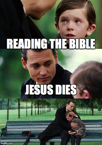 Finding Neverland | READING THE BIBLE JESUS DIES | image tagged in memes,finding neverland | made w/ Imgflip meme maker