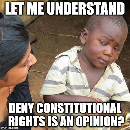 Third World Skeptical Kid Meme | LET ME UNDERSTAND DENY CONSTITUTIONAL RIGHTS IS AN OPINION? | image tagged in memes,third world skeptical kid | made w/ Imgflip meme maker