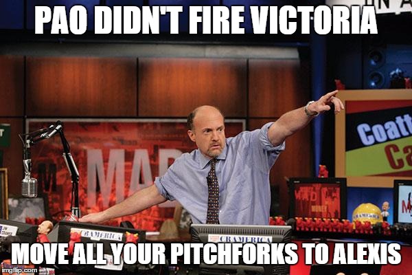 Mad Money Jim Cramer Meme | PAO DIDN'T FIRE VICTORIA MOVE ALL YOUR PITCHFORKS TO ALEXIS | image tagged in memes,mad money jim cramer | made w/ Imgflip meme maker