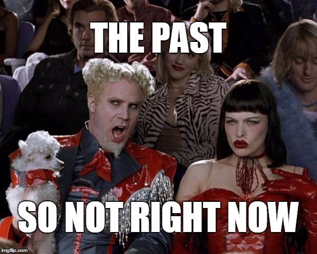 Mugatu So Hot Right Now | THE PAST SO NOT RIGHT NOW | image tagged in memes,mugatu so hot right now | made w/ Imgflip meme maker