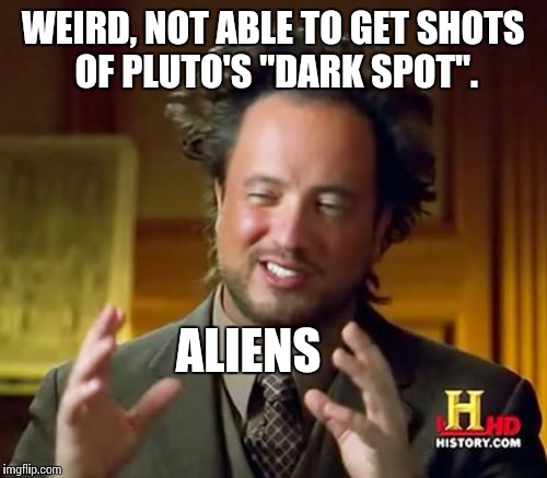 Ancient Aliens Meme | WEIRD, NOT ABLE TO GET SHOTS OF PLUTO'S "DARK SPOT". ALIENS | image tagged in memes,ancient aliens | made w/ Imgflip meme maker