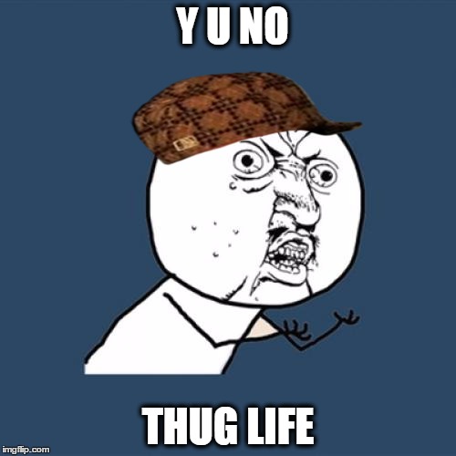 Y U No | Y U NO THUG LIFE | image tagged in memes,y u no,scumbag | made w/ Imgflip meme maker