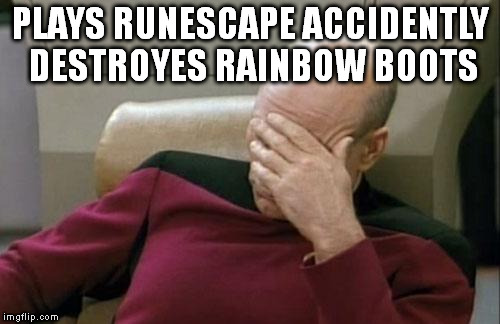 Captain Picard Facepalm Meme | PLAYS RUNESCAPE ACCIDENTLY DESTROYES RAINBOW BOOTS | image tagged in memes,captain picard facepalm | made w/ Imgflip meme maker