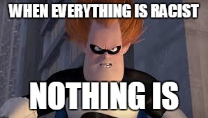 Syndrome Incredibles | WHEN EVERYTHING IS RACIST NOTHING IS | image tagged in syndrome incredibles | made w/ Imgflip meme maker