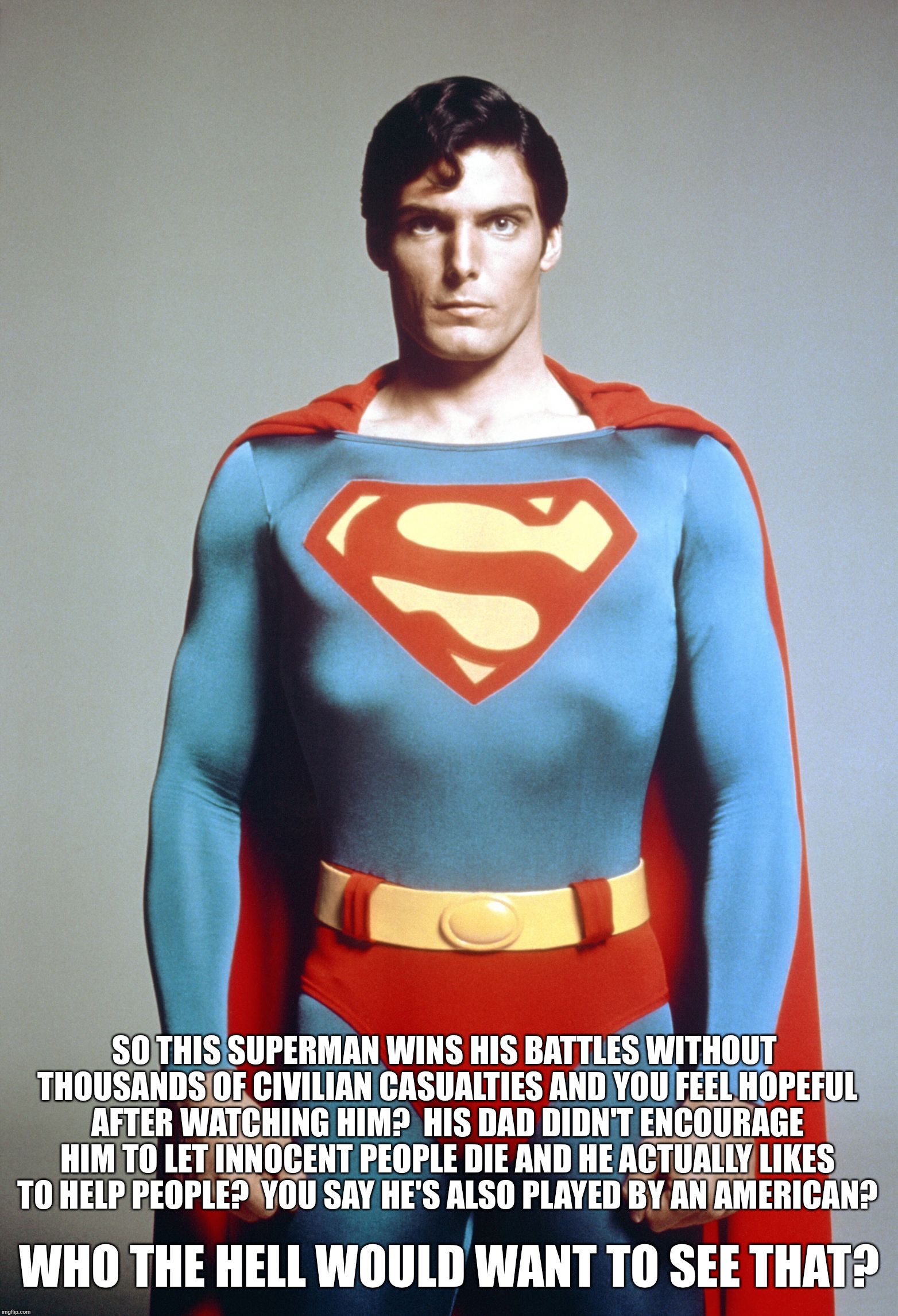 Superman | SO THIS SUPERMAN WINS HIS BATTLES WITHOUT THOUSANDS OF CIVILIAN CASUALTIES AND YOU FEEL HOPEFUL AFTER WATCHING HIM?  HIS DAD DIDN'T ENCOURAG | image tagged in superman | made w/ Imgflip meme maker