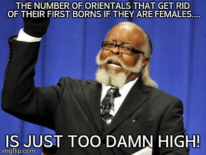 Too Damn High Meme | THE NUMBER OF ORIENTALS THAT GET RID OF THEIR FIRST BORNS IF THEY ARE FEMALES.... IS JUST TOO DAMN HIGH! | image tagged in memes,too damn high | made w/ Imgflip meme maker