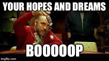YOUR HOPES AND DREAMS BOOOOOP | image tagged in dreams | made w/ Imgflip meme maker