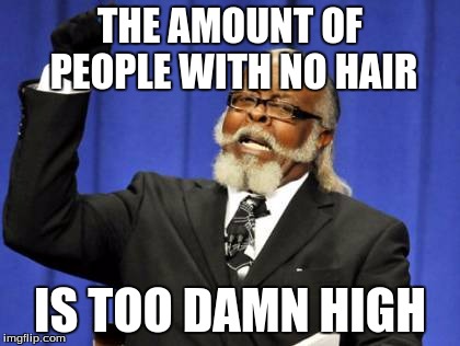 USA is full of bald people. | THE AMOUNT OF PEOPLE WITH NO HAIR IS TOO DAMN HIGH | image tagged in memes,too damn high | made w/ Imgflip meme maker
