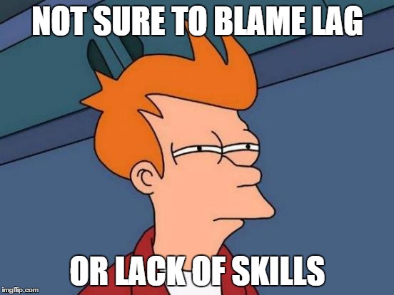 Futurama Fry | NOT SURE TO BLAME LAG OR LACK OF SKILLS | image tagged in memes,futurama fry | made w/ Imgflip meme maker