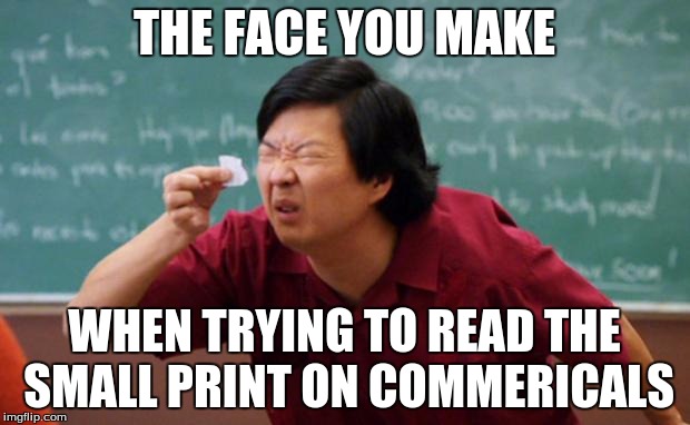 Happens every time... | THE FACE YOU MAKE WHEN TRYING TO READ THE SMALL PRINT ON COMMERICALS | image tagged in senior chang squinting,memes,commercials,small print | made w/ Imgflip meme maker