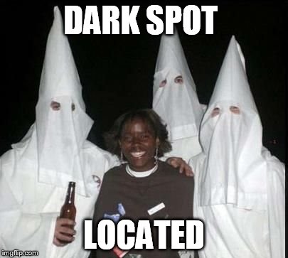 klan party | DARK SPOT LOCATED | image tagged in klan party | made w/ Imgflip meme maker