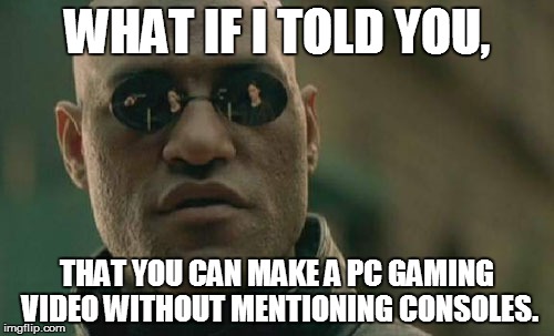 Matrix Morpheus Meme | WHAT IF I TOLD YOU, THAT YOU CAN MAKE A PC GAMING VIDEO WITHOUT MENTIONING CONSOLES. | image tagged in memes,matrix morpheus | made w/ Imgflip meme maker