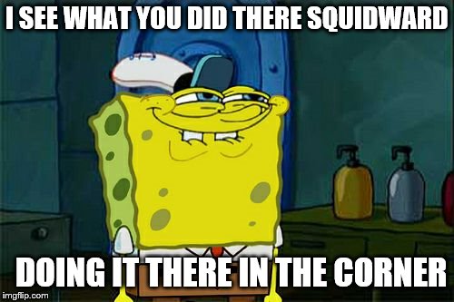 Don't You Squidward | I SEE WHAT YOU DID THERE SQUIDWARD DOING IT THERE IN THE CORNER | image tagged in memes,dont you squidward | made w/ Imgflip meme maker