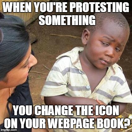 Third World Skeptical Kid | WHEN YOU'RE PROTESTING SOMETHING YOU CHANGE THE ICON ON YOUR WEBPAGE BOOK? | image tagged in memes,third world skeptical kid | made w/ Imgflip meme maker