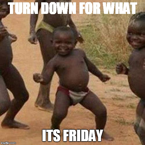 Third World Success Kid Meme | TURN DOWN FOR WHAT ITS FRIDAY | image tagged in memes,third world success kid | made w/ Imgflip meme maker