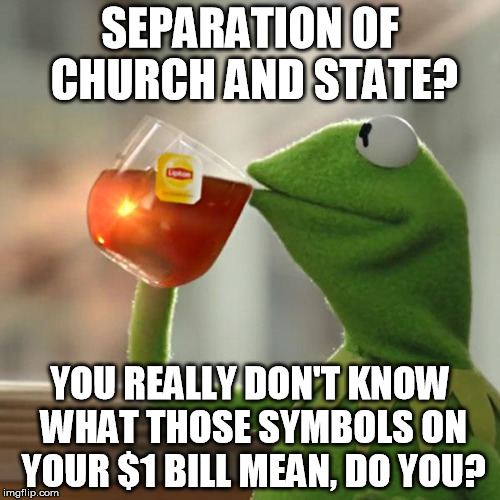 But That's None Of My Business | SEPARATION OF CHURCH AND STATE? YOU REALLY DON'T KNOW WHAT THOSE SYMBOLS ON YOUR $1 BILL MEAN, DO YOU? | image tagged in memes,but thats none of my business,kermit the frog | made w/ Imgflip meme maker