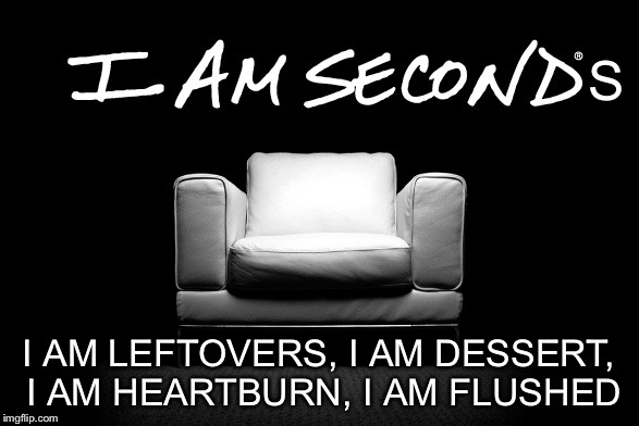 S I AM LEFTOVERS, I AM DESSERT, I AM HEARTBURN, I AM FLUSHED | image tagged in parody | made w/ Imgflip meme maker