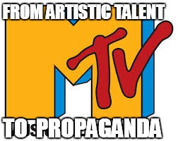 Has anyone noticed this? | FROM ARTISTIC TALENT TO  PROPAGANDA | image tagged in philosoraptor,mtv,propaganda,scumbag,x x everywhere,kermit the frog | made w/ Imgflip meme maker