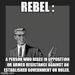 Kill Yourself Guy Meme | REBEL : A PERSON WHO RISES IN OPPOSITION OR ARMED RESISTANCE AGAINST AN ESTABLISHED GOVERNMENT OR RULER. | image tagged in memes,kill yourself guy | made w/ Imgflip meme maker