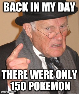 Back In My Day Meme | BACK IN MY DAY THERE WERE ONLY 150 POKEMON | image tagged in memes,back in my day | made w/ Imgflip meme maker