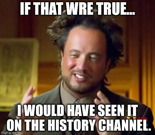 Ancient Aliens | IF THAT WRE TRUE... I WOULD HAVE SEEN IT ON THE HISTORY CHANNEL. | image tagged in memes,ancient aliens | made w/ Imgflip meme maker