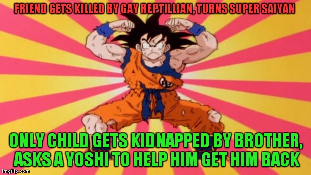 Dragon Ball Z | FRIEND GETS KILLED BY GAY REPTILLIAN, TURNS SUPER SAIYAN ONLY CHILD GETS KIDNAPPED BY BROTHER, ASKS A YOSHI TO HELP HIM GET HIM BACK | image tagged in dragon ball z | made w/ Imgflip meme maker
