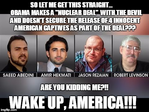 SO LET ME GET THIS STRAIGHT...        OBAMA MAKES A "NUCLEAR DEAL"  WITH THE DEVIL AND DOESN'T SECURE THE RELEASE OF 4 INNOCENT AMERICAN CAP | image tagged in iran captives | made w/ Imgflip meme maker