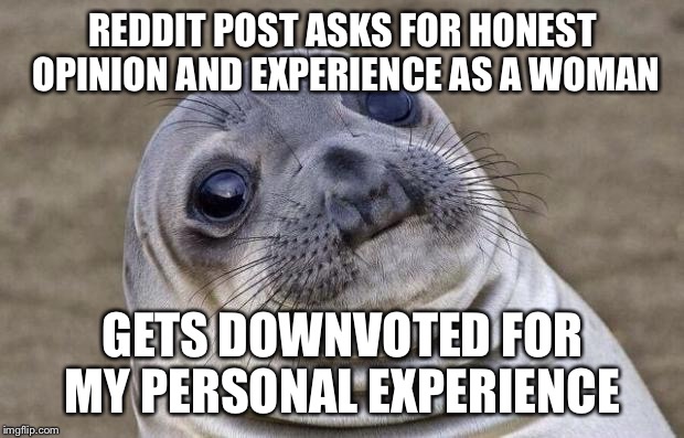 Awkward Moment Sealion Meme | REDDIT POST ASKS FOR HONEST OPINION AND EXPERIENCE AS A WOMAN GETS DOWNVOTED FOR MY PERSONAL EXPERIENCE | image tagged in memes,awkward moment sealion,AdviceAnimals | made w/ Imgflip meme maker